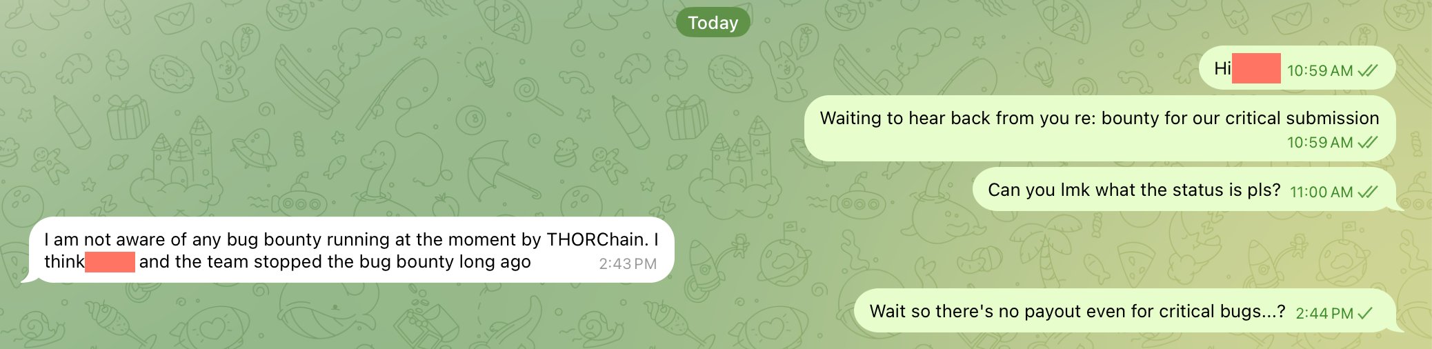 Today
Hi
10:59 AM V/
Waiting to hear back from you re: bounty for our critical submission
10:59 AM V/
Can you Imk what the status is pls? 11:00 AM //
I am not aware of any bug boun