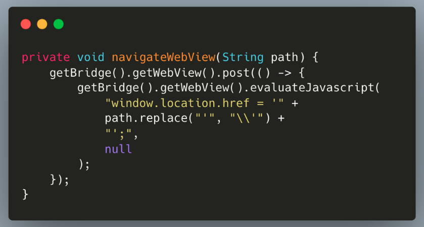 private void navigatewebView(String path) {
getBridge().getWebView().post(() -> {
getBridge().getWebView().evaluateJavascript(
"window.location.href = '" +
path.replace("'"
, "Il'"