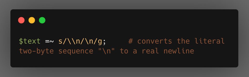 $text =~ s/\\n/\n/g;
# converts the literal
two-byte sequence "\n" to a real newline